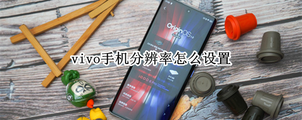 vivo手机分辨率怎么设置 vivo手机如何调分辨率?