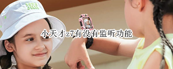 小天才z7有没有监听功能 小天才z6怎么监听功能