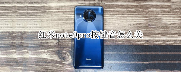 红米note9pro按键音怎么关 小米note9怎么关闭按键音