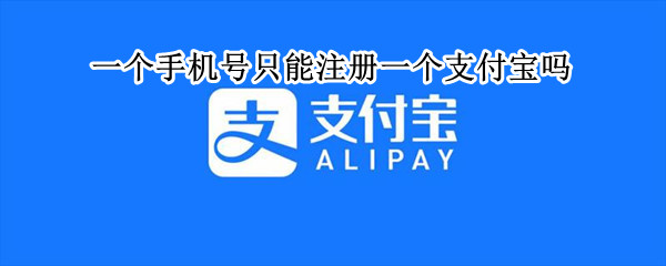 一个手机号只能注册一个支付宝吗（一个手机号只能申请一个支付宝号吗）