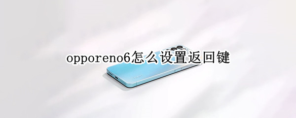 opporeno6怎么设置返回键（opporeno5手机如何设置返回键）