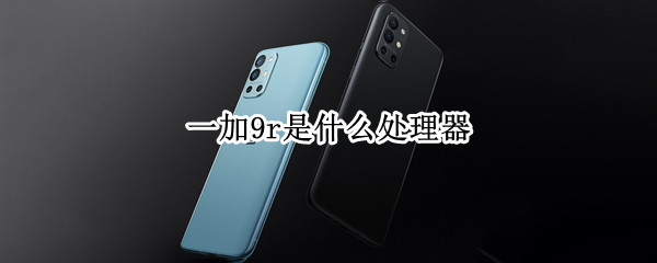 一加9r是什么处理器（一加9r是什么处理器型号）