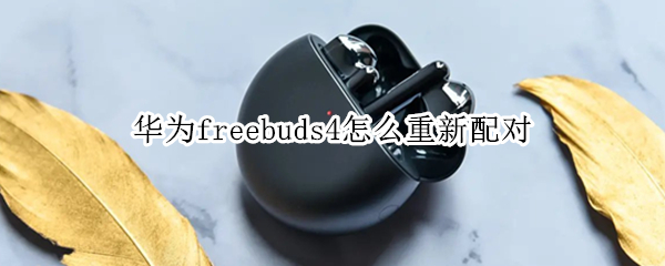 华为freebuds4怎么重新配对（华为freebuds4重新配对还能定位吗?）
