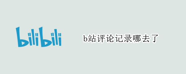 b站评论记录哪去了 b站评论记录哪去了手机app