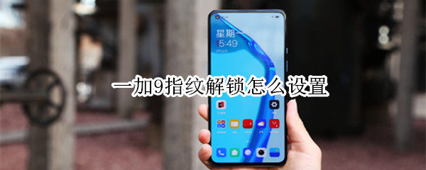 一加9指纹解锁怎么设置（一加9指纹解锁怎么设置的）