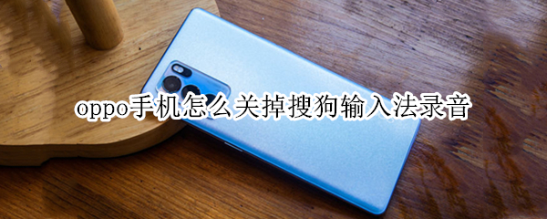oppo手机怎么关掉搜狗输入法录音（oppo手机怎么关掉搜狗输入法录音设置）