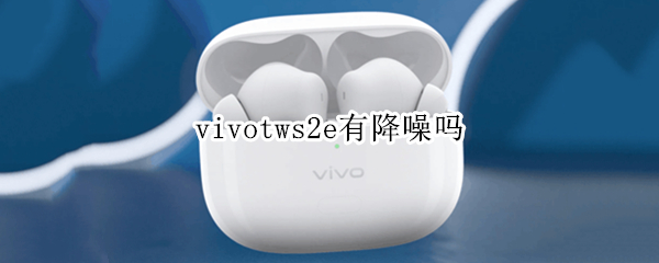 vivotws2e有降噪吗 vivotws2有降风噪吗