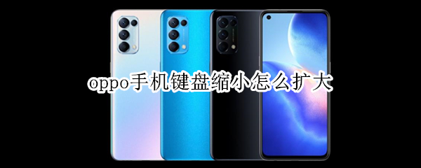 oppo手机键盘缩小怎么扩大（oppo手机键盘缩小怎么扩大页面）