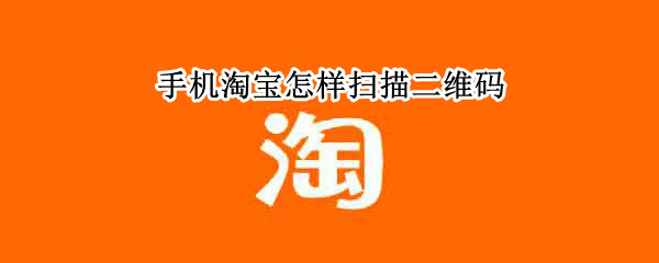 手机淘宝怎样扫描二维码 手机淘宝怎样扫描二维码登录