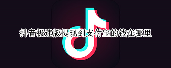 抖音极速版提现到支付宝的钱在哪里 抖音极速版提现到支付宝的钱在哪里查