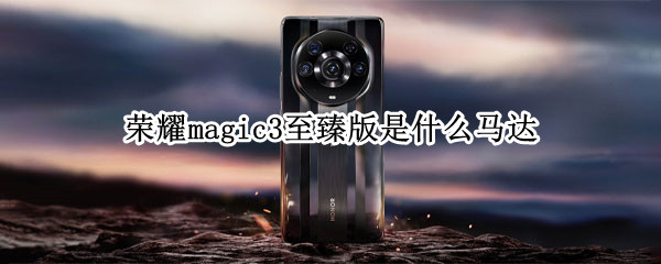 荣耀magic3至臻版是什么马达（荣耀magic3至臻版有什么功能）