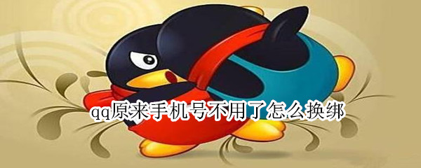 qq原来手机号不用了怎么换绑 qq原来手机号不用了怎么换绑定手机号