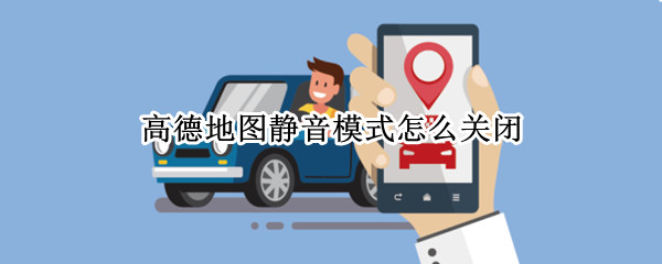 高德地图静音模式怎么关闭 高德地图如何取消静音模式