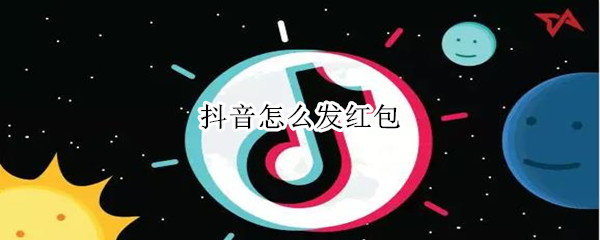 抖音怎么发红包 抖音怎么发红包求关注