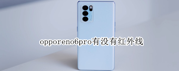 opporeno6pro有没有红外线 opporeno6pro有没有红外线遥控功能