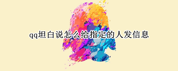 qq坦白说怎么给指定的人发信息 qq坦白说怎样发给指定的人