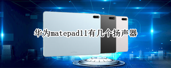 华为matepad11有几个扬声器（Matepad 11有多少个扬声器和麦克风）