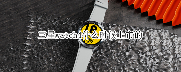 三星watch4什么时候上市的