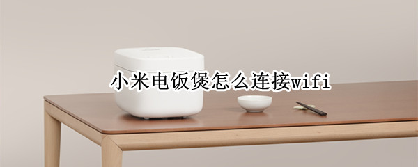 小米电饭煲怎么连接wifi 小米电饭煲怎么连接wifi怎么重置
