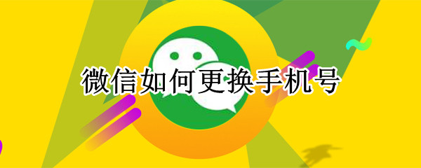 微信如何更换手机号（微信如何更换手机号后原来的微信不能用）