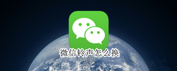 微信铃声怎么换 微信铃声怎么换回来