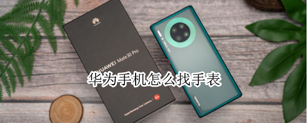 华为手机怎么找手表 华为手机怎么找手表位置