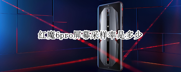红魔6pro屏幕采样率是多少 红魔6pro屏幕刷新率