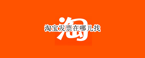 淘宝发票在哪儿找（淘宝发票在哪里找到）