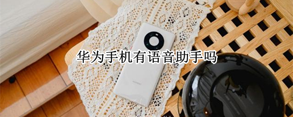 华为手机有语音助手吗 华为手机有语音助手吗?