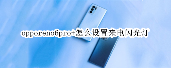 opporeno6pro+怎么设置来电闪光灯（opporeno6pro怎么设置来电闪光灯）