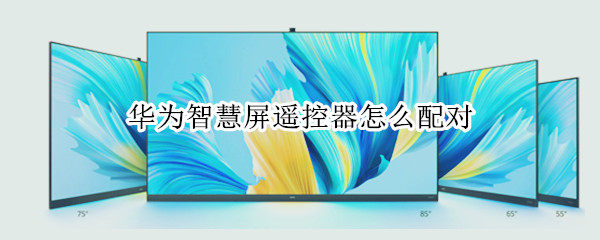 华为智慧屏遥控器怎么配对（华为智慧屏app下载）
