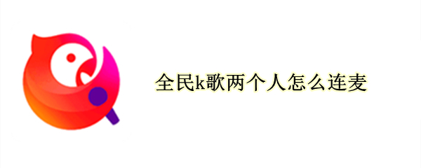 全民k歌两个人怎么连麦（全民k歌两个人怎么连麦合唱）