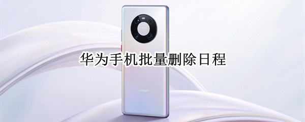 华为手机批量删除日程 华为手机如何批量删除日程