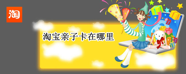 淘宝亲子卡在哪里（淘宝亲子卡在哪里开通）
