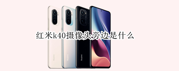 红米k40摄像头旁边是什么（红米k40摄像头旁边是什么东西?）