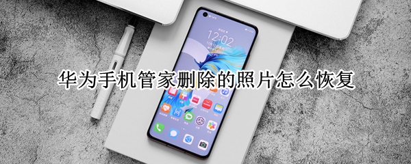华为手机管家删除的照片怎么恢复（华为手机管家删除的照片如何恢复）