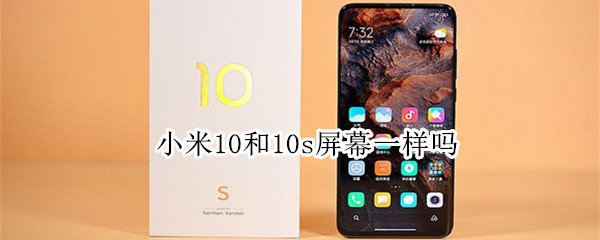小米10和10s屏幕一样吗 小米10和10s屏幕一样吗