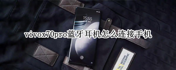 vivox70pro蓝牙耳机怎么连接手机 vivox70pro+蓝牙耳机怎么连接