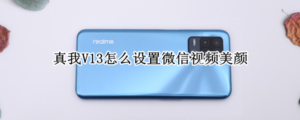 真我V13怎么设置微信视频美颜（真我微信视频聊天怎么开美颜）