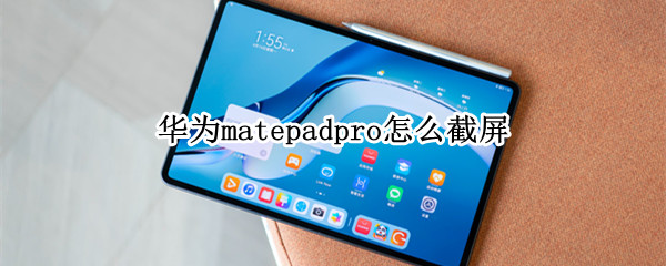 华为matepadpro怎么截屏（华为matepadpro截屏模糊）