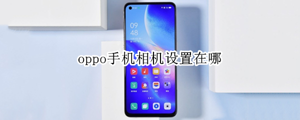 oppo手机相机设置在哪（OPPO手机相机在哪里设置）