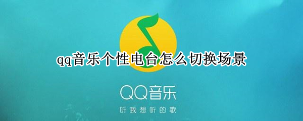 qq音乐个性电台怎么切换场景 qq音乐怎么调个性电台