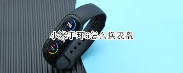 小米手环6怎么换表盘 小米手环6怎么换表盘图解