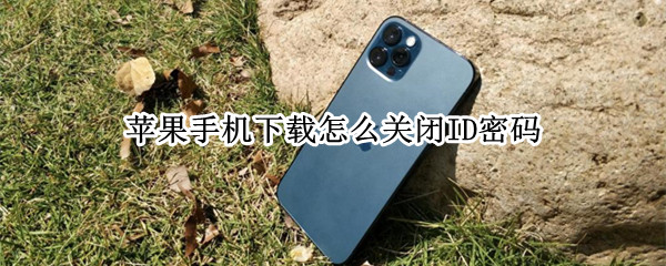 苹果手机下载怎么关闭ID密码 苹果手机下载怎么关闭id密码设置
