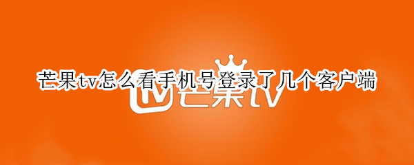 芒果tv怎么看手机号登录了几个客户端（如何看芒果tv登陆了几个账号）
