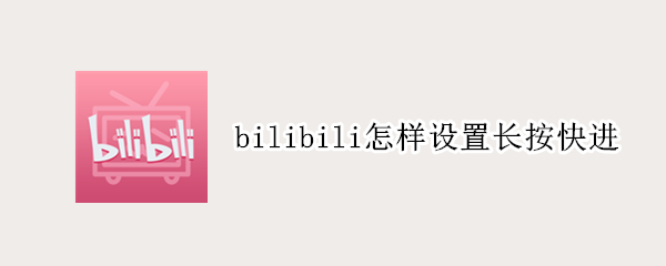 bilibili怎样设置长按快进（bilibili怎么设置长按快进）