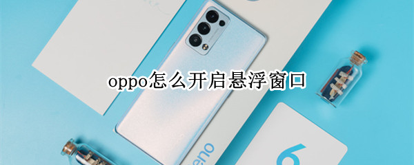 oppo怎么开启悬浮窗口（oppo怎么开启悬浮窗口权限）