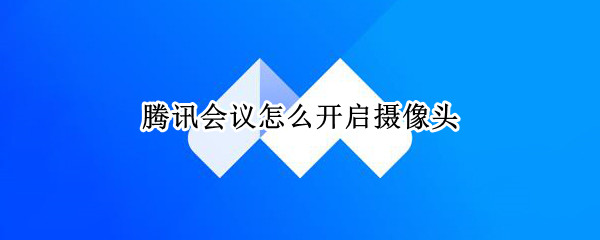 腾讯会议怎么开启摄像头（腾讯会议怎么开启摄像头和麦克风）
