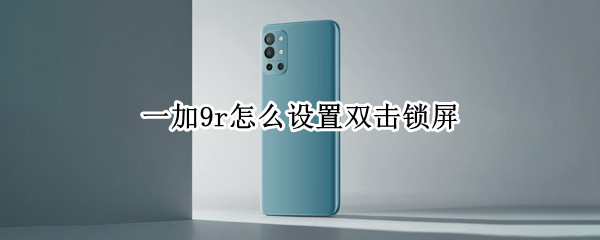 一加9r怎么设置双击锁屏（一加9r怎么设置双击锁屏键）