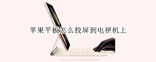 苹果平板怎么投屏到电视机上 苹果平板怎么投屏到电视机上去